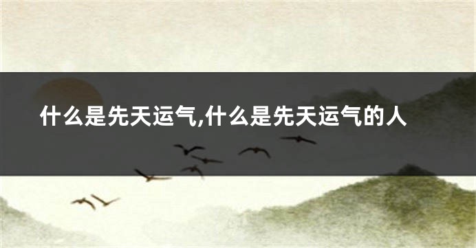 什么是先天运气,什么是先天运气的人
