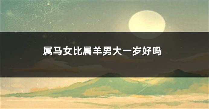 属马女比属羊男大一岁好吗