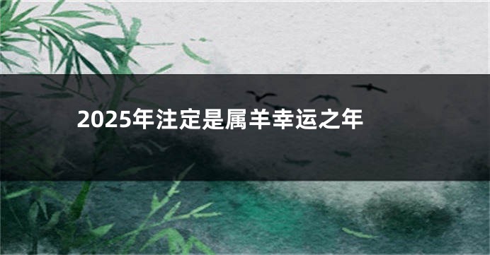 2025年注定是属羊幸运之年