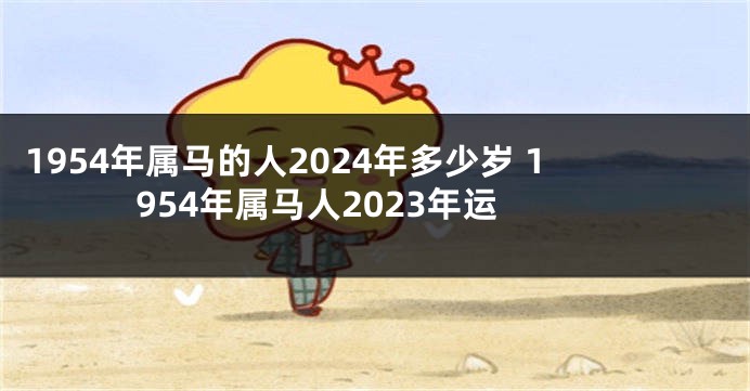 1954年属马的人2024年多少岁 1954年属马人2023年运