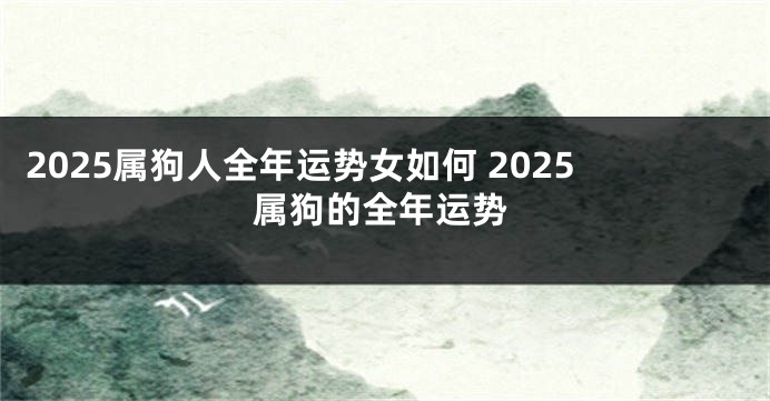 2025属狗人全年运势女如何 2025属狗的全年运势
