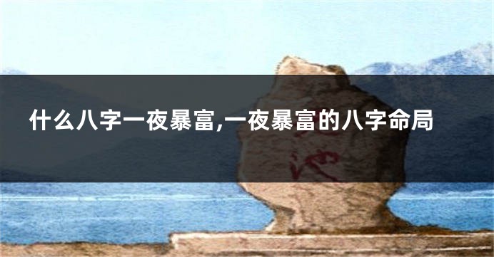 什么八字一夜暴富,一夜暴富的八字命局