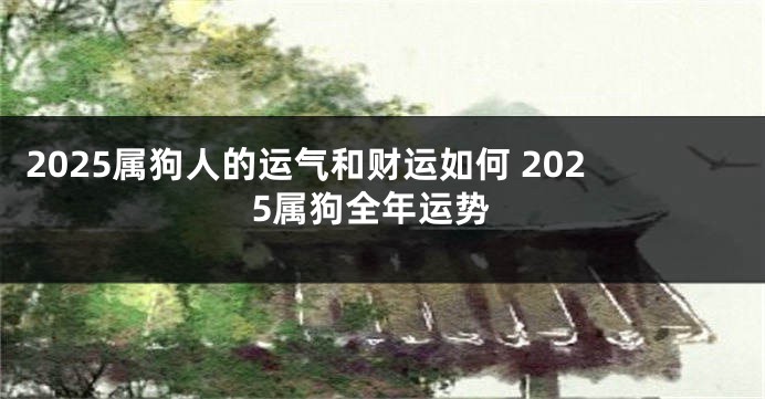 2025属狗人的运气和财运如何 2025属狗全年运势