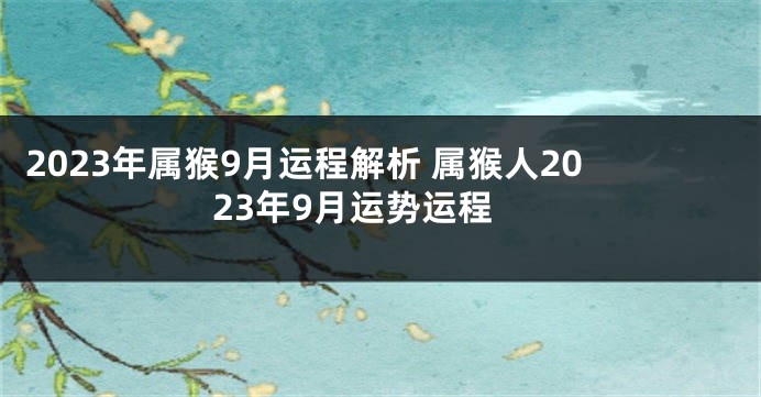 2023年属猴9月运程解析 属猴人2023年9月运势运程
