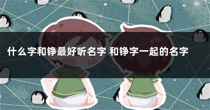 什么字和铮最好听名字 和铮字一起的名字