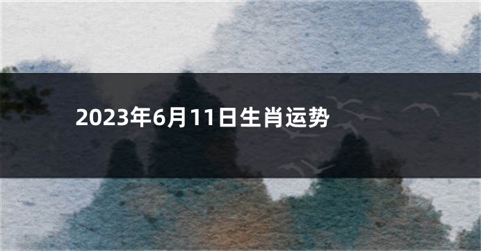 2023年6月11日生肖运势