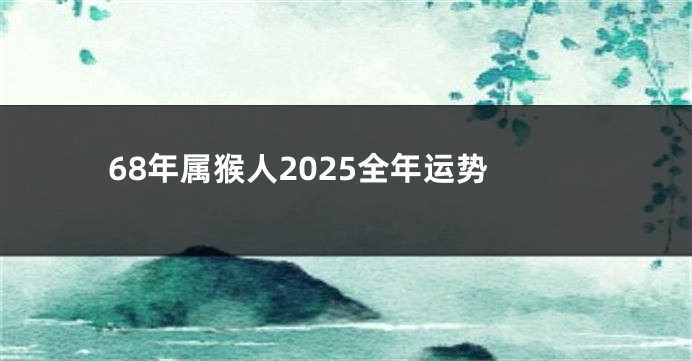 68年属猴人2025全年运势