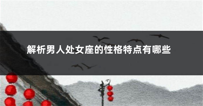 解析男人处女座的性格特点有哪些