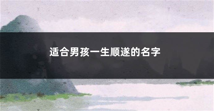 适合男孩一生顺遂的名字