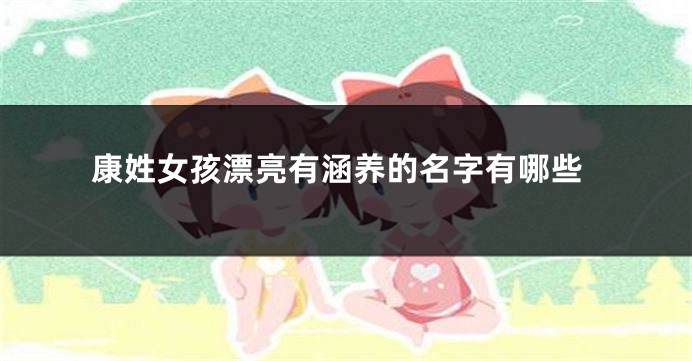 康姓女孩漂亮有涵养的名字有哪些