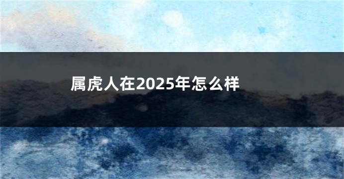 属虎人在2025年怎么样