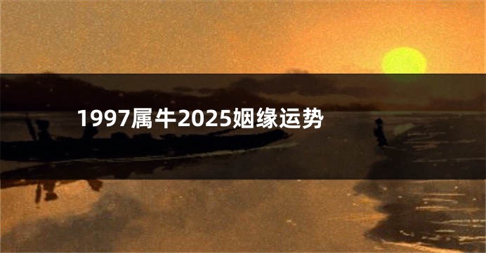 1997属牛2025姻缘运势