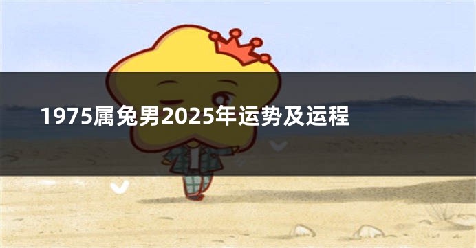 1975属兔男2025年运势及运程