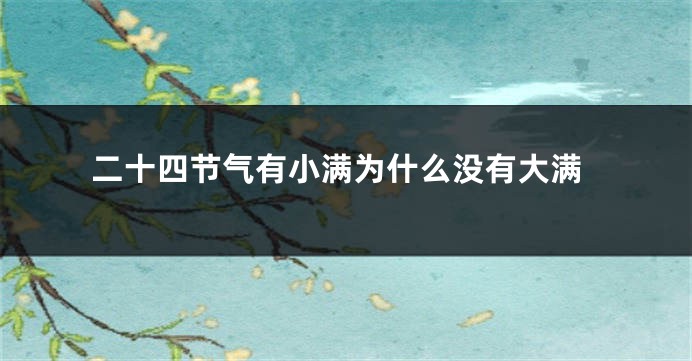 二十四节气有小满为什么没有大满