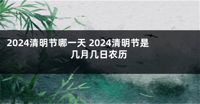2024清明节哪一天 2024清明节是几月几日农历