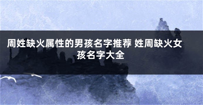 周姓缺火属性的男孩名字推荐 姓周缺火女孩名字大全