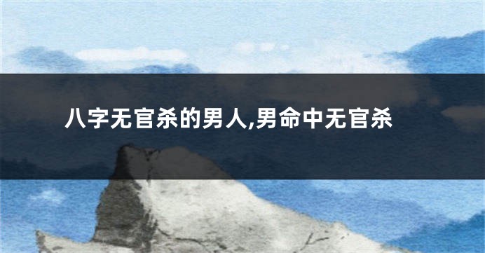 八字无官杀的男人,男命中无官杀