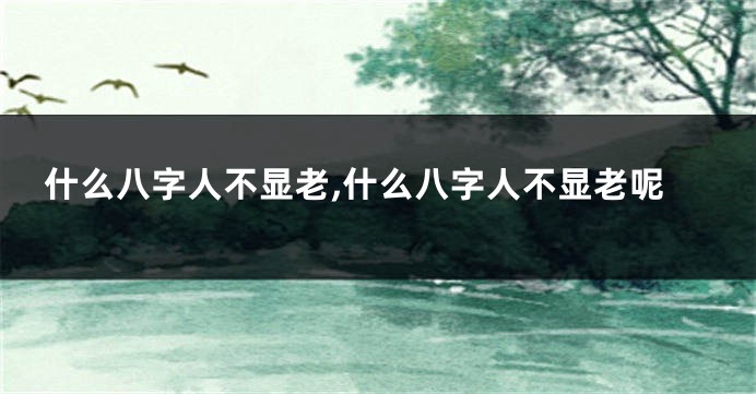什么八字人不显老,什么八字人不显老呢