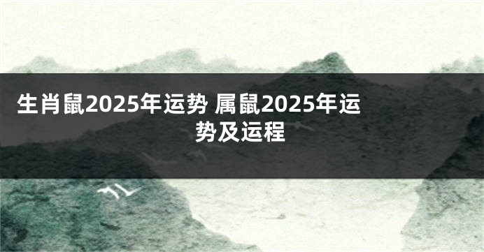 生肖鼠2025年运势 属鼠2025年运势及运程