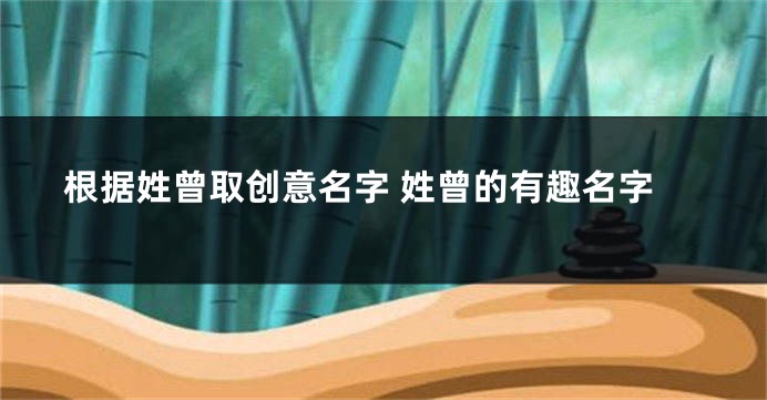 根据姓曾取创意名字 姓曾的有趣名字
