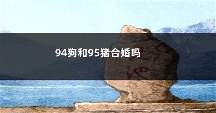 94狗和95猪合婚吗