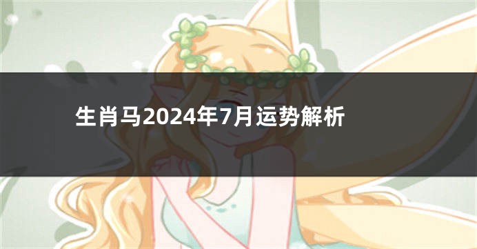 生肖马2024年7月运势解析