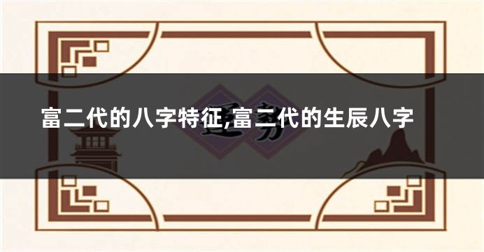 富二代的八字特征,富二代的生辰八字