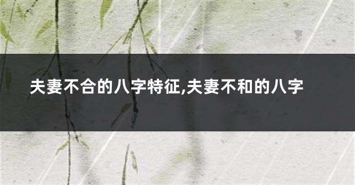 夫妻不合的八字特征,夫妻不和的八字