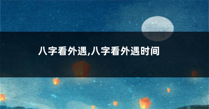 八字看外遇,八字看外遇时间