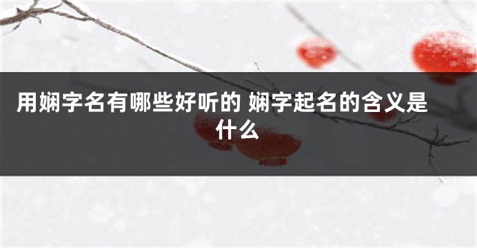 用娴字名有哪些好听的 娴字起名的含义是什么
