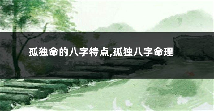 孤独命的八字特点,孤独八字命理