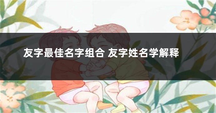 友字最佳名字组合 友字姓名学解释