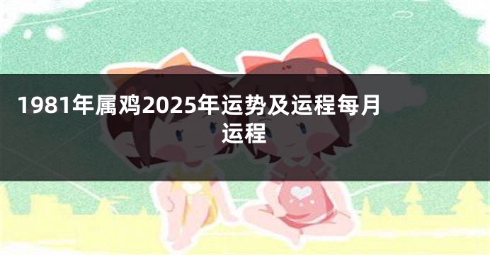1981年属鸡2025年运势及运程每月运程