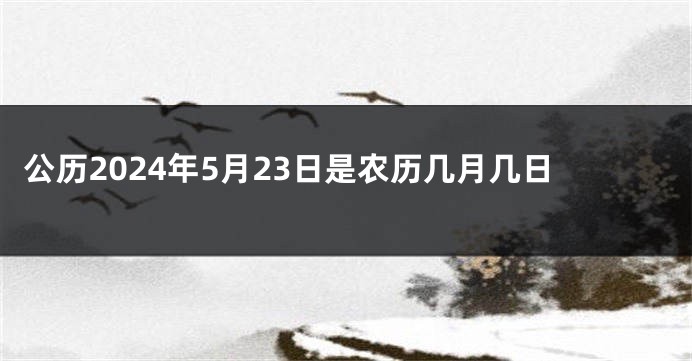 公历2024年5月23日是农历几月几日