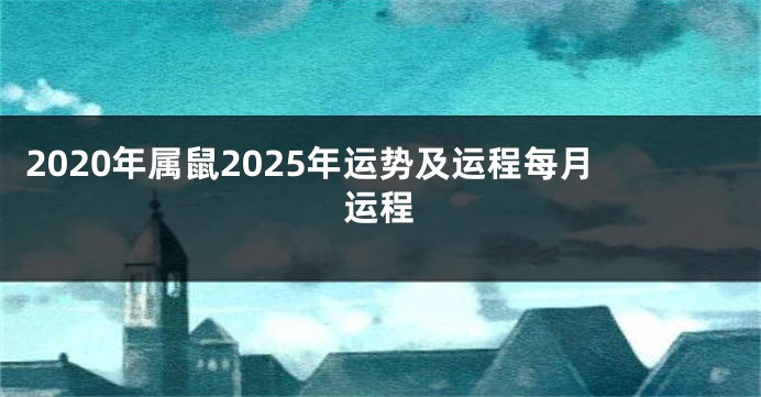 2020年属鼠2025年运势及运程每月运程