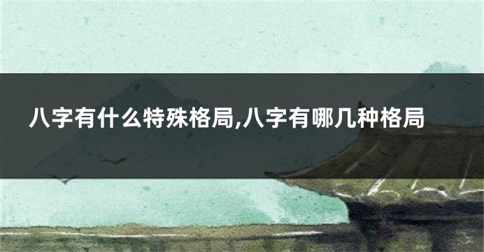 八字有什么特殊格局,八字有哪几种格局