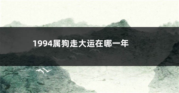 1994属狗走大运在哪一年
