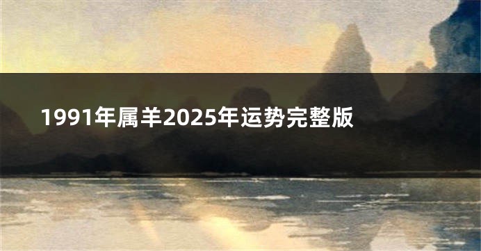 1991年属羊2025年运势完整版