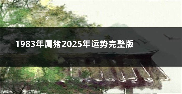 1983年属猪2025年运势完整版
