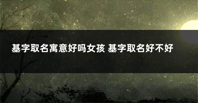 基字取名寓意好吗女孩 基字取名好不好