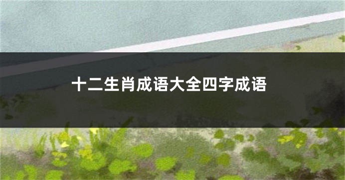 十二生肖成语大全四字成语