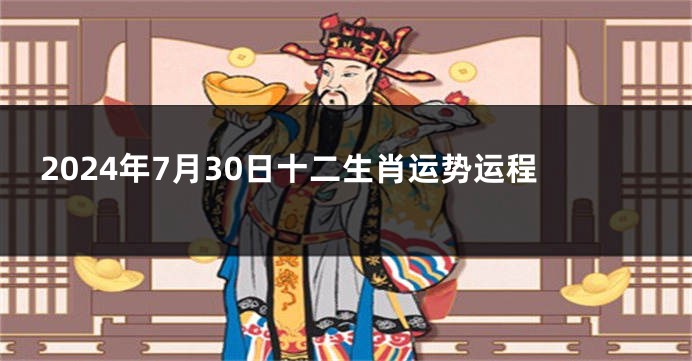 2024年7月30日十二生肖运势运程
