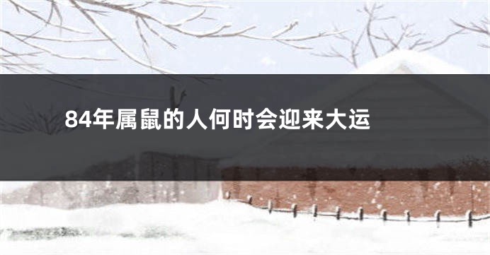 84年属鼠的人何时会迎来大运 