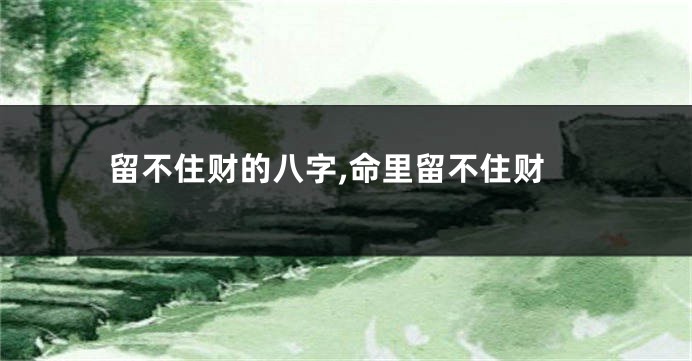 留不住财的八字,命里留不住财