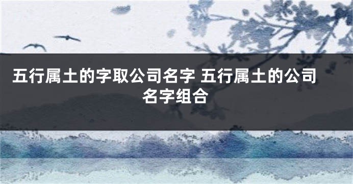 五行属土的字取公司名字 五行属土的公司名字组合