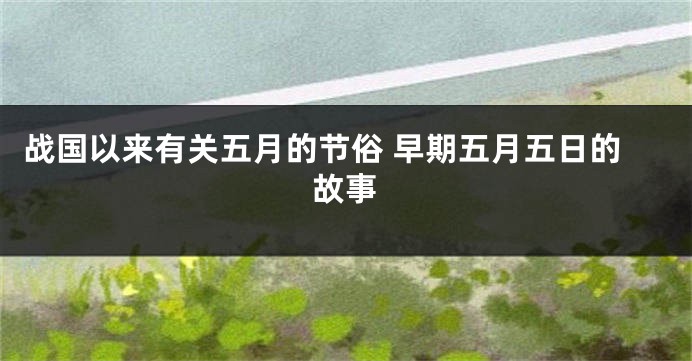 战国以来有关五月的节俗 早期五月五日的故事