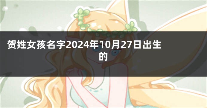 贺姓女孩名字2024年10月27日出生的