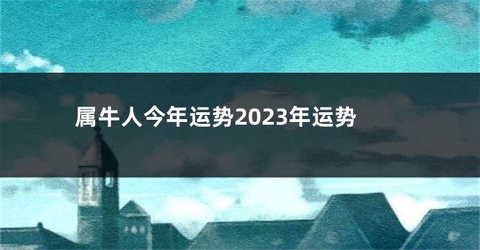属牛人今年运势2023年运势
