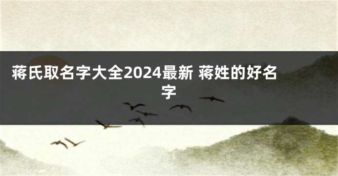 蒋氏取名字大全2024最新 蒋姓的好名字