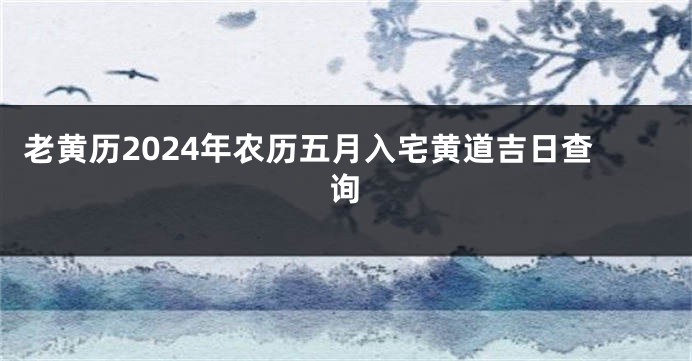 老黄历2024年农历五月入宅黄道吉日查询